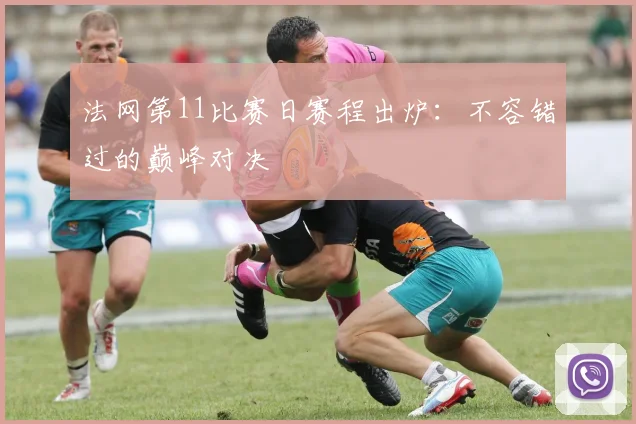 法网第11比赛日赛程出炉：不容错过的巅峰对决