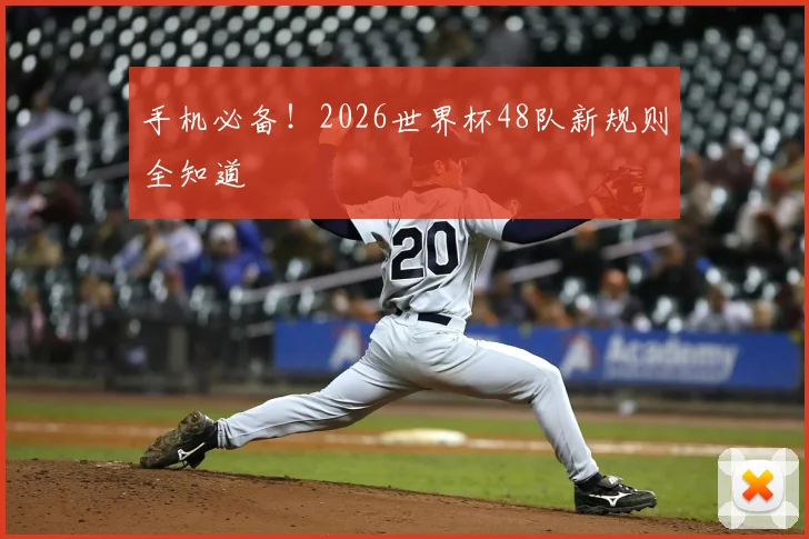 手机必备！2026世界杯48队新规则全知道