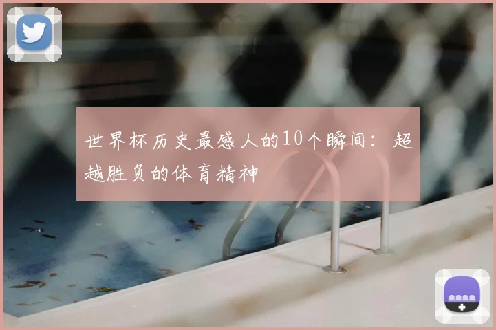 世界杯历史最感人的10个瞬间：超越胜负的体育精神