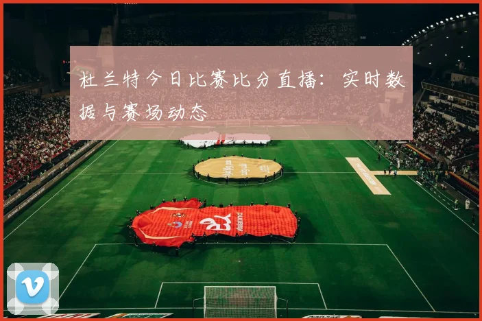 杜兰特今日比赛比分直播:实时数据与赛场动态