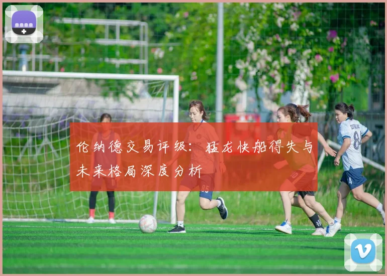 伦纳德交易评级：猛龙快船得失与未来格局深度分析
