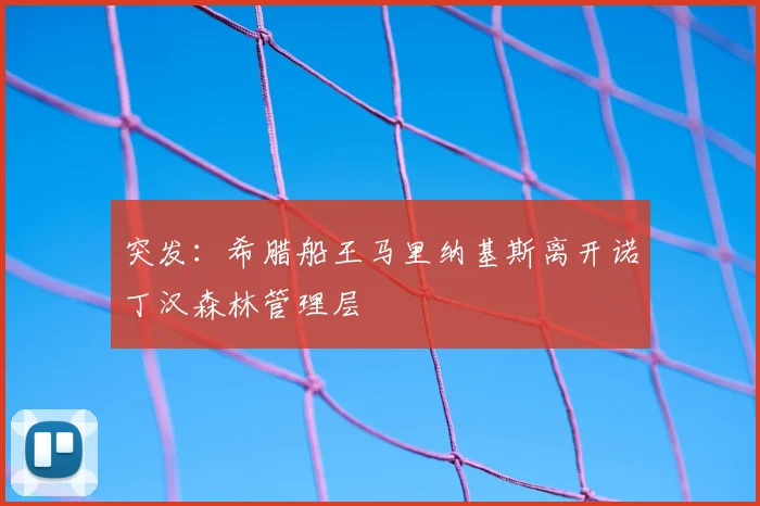 突发:希腊船王马里纳基斯离开诺丁汉森林管理层