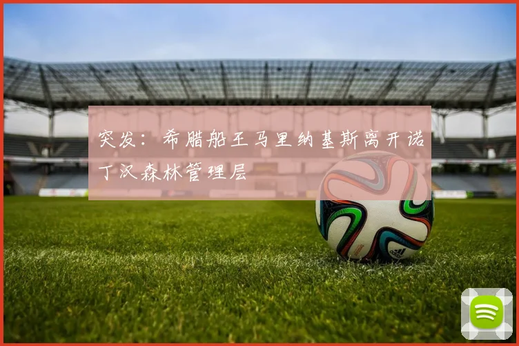 突发：希腊船王马里纳基斯离开诺丁汉森林管理层