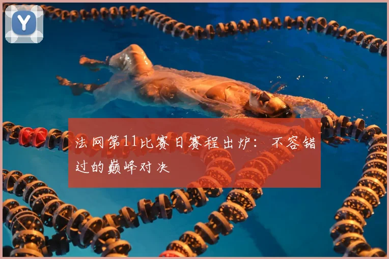 法网第11比赛日赛程出炉：不容错过的巅峰对决
