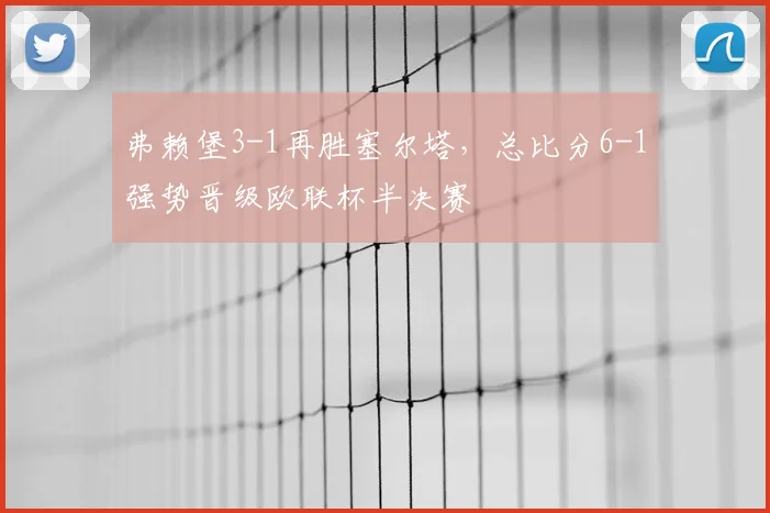 弗赖堡3-1再胜塞尔塔，总比分6-1强势晋级欧联杯半决赛