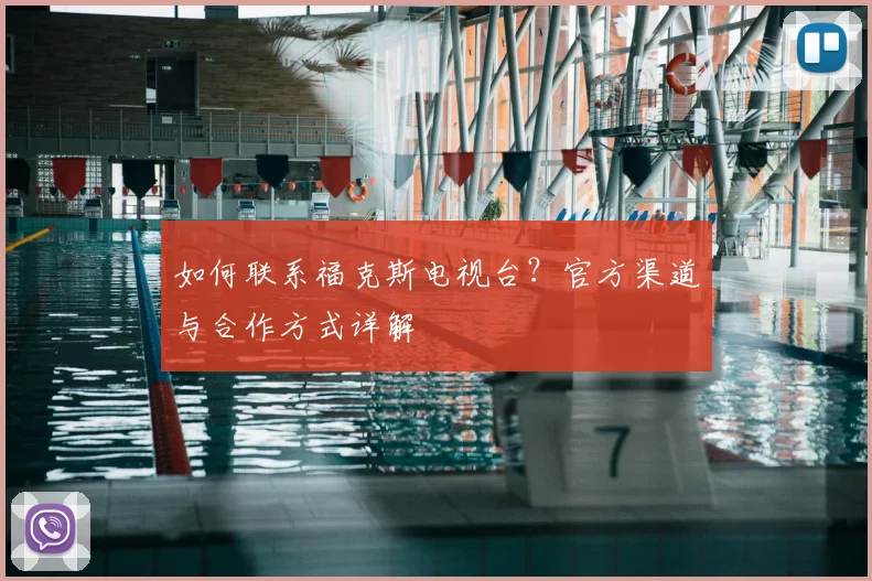 如何联系福克斯电视台？官方渠道与合作方式详解