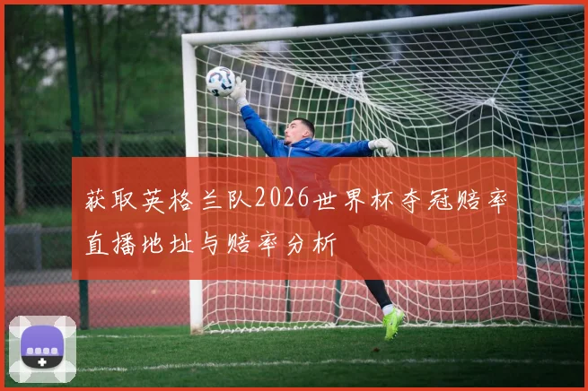 获取英格兰队2026世界杯夺冠赔率直播地址与赔率分析