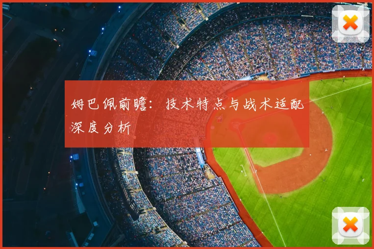 姆巴佩前瞻：技术特点与战术适配深度分析