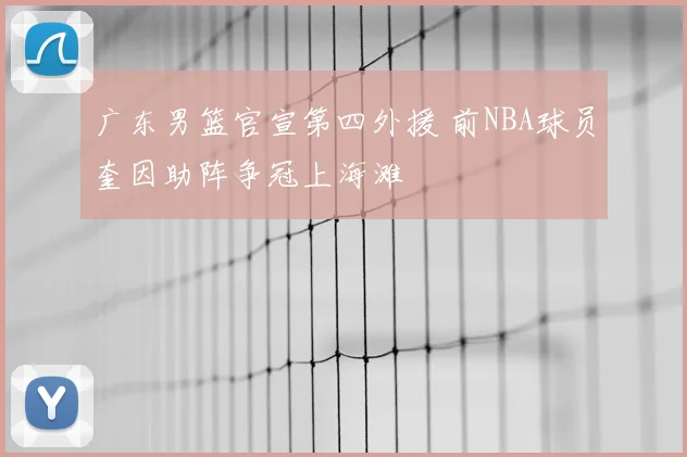 广东男篮官宣第四外援 前NBA球员奎因助阵争冠上海滩