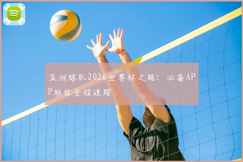 亚洲球队2026世界杯之路：必备APP助你全程追踪