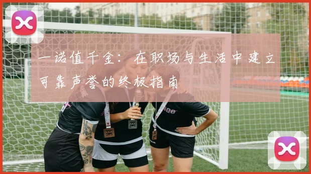一诺值千金：在职场与生活中建立可靠声誉的终极指南