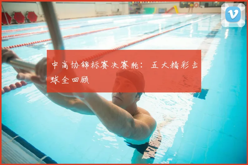 中高协锦标赛决赛轮：五大精彩击球全回顾