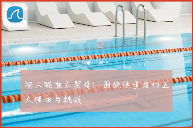 湖人瞄准东契奇:围绕他重建的五大理由与挑战