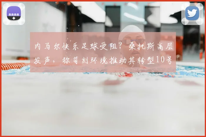 内马尔快乐足球受阻？桑托斯高层发声，称苛刻环境推动其转型10号