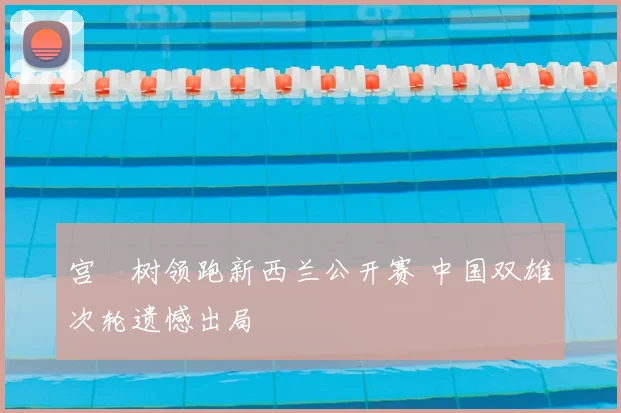 宫祐树领跑新西兰公开赛 中国双雄次轮遗憾出局
