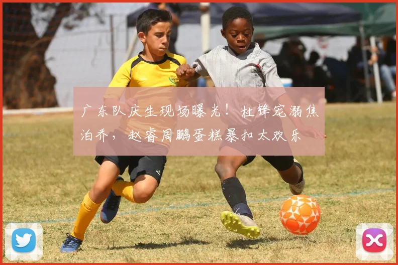广东队庆生现场曝光！杜锋宠溺焦泊乔，赵睿周鹏蛋糕暴扣太欢乐