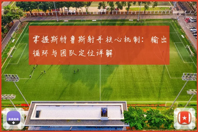 掌握斯特鲁斯射手核心机制：输出循环与团队定位详解